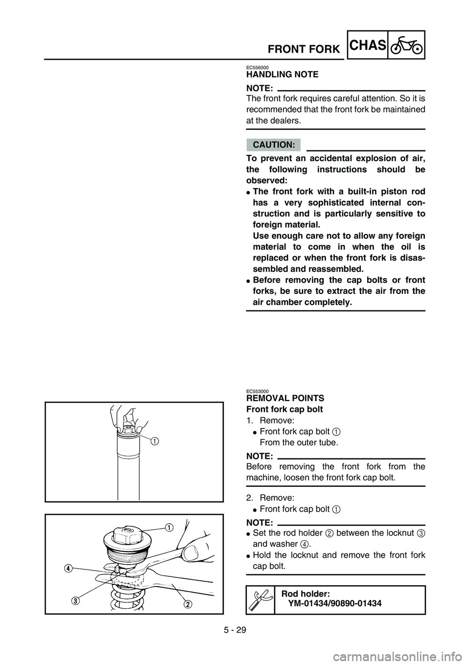 YAMAHA YZ85 2004  Notices Demploi (in French) 5 - 29
CHAS
EC556000
HANDLING NOTE
NOTE:
The front fork requires careful attention. So it is
recommended that the front fork be maintained
at the dealers.
CAUTION:
To prevent an accidental explosion o