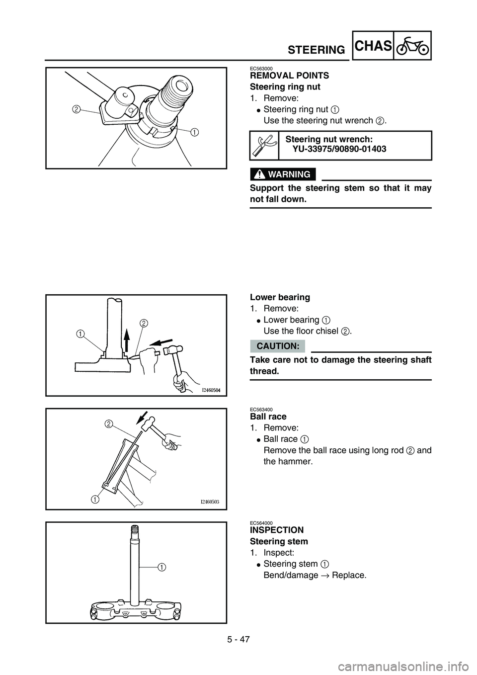 YAMAHA YZ85 2004  Owners Manual 5 - 47
CHAS
EC563000
REMOVAL POINTS
Steering ring nut
1. Remove:
Steering ring nut 1 
Use the steering nut wrench 2.
WARNING
Support the steering stem so that it may
not fall down.
Steering nut wrenc