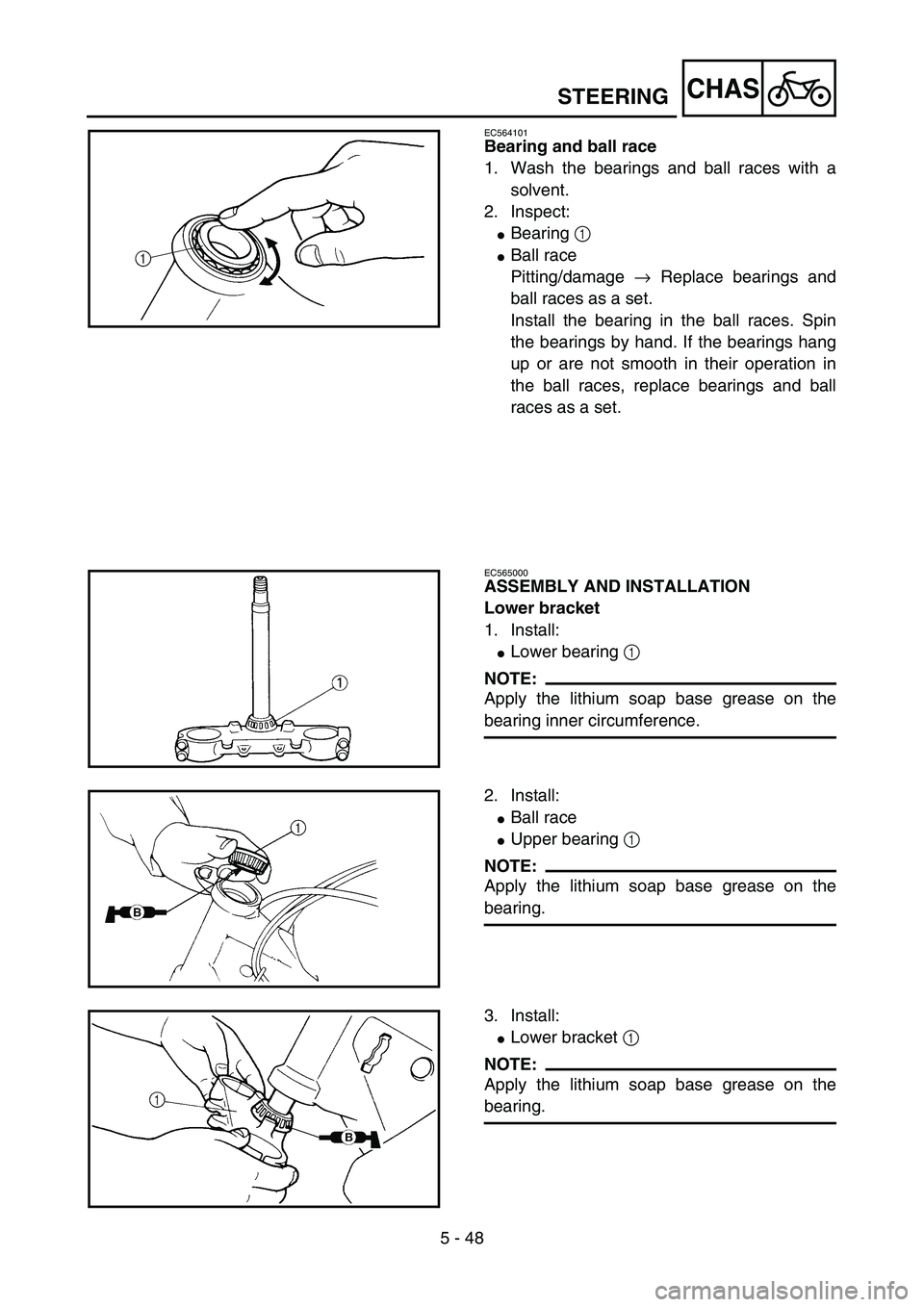 YAMAHA YZ85 2004  Owners Manual 5 - 48
CHAS
EC564101
Bearing and ball race
1. Wash the bearings and ball races with a
solvent.
2. Inspect:
Bearing 1 
Ball race
Pitting/damage → Replace bearings and
ball races as a set.
Install t
