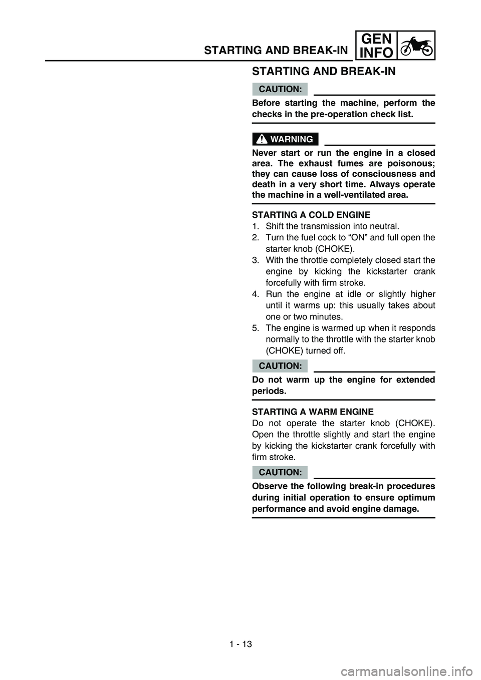 YAMAHA YZ85 2004  Owners Manual 1 - 13
GEN
INFO
STARTING AND BREAK-IN
STARTING AND BREAK-IN
CAUTION:
Before starting the machine, perform the
checks in the pre-operation check list.
WARNING
Never start or run the engine in a closed
