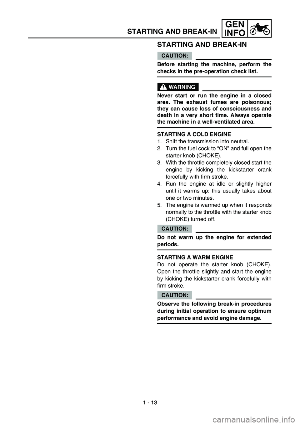 YAMAHA YZ85 2004  Notices Demploi (in French) 1 - 13
GEN
INFO
STARTING AND BREAK-IN
STARTING AND BREAK-IN
CAUTION:
Before starting the machine, perform the
checks in the pre-operation check list.
WARNING
Never start or run the engine in a closed
