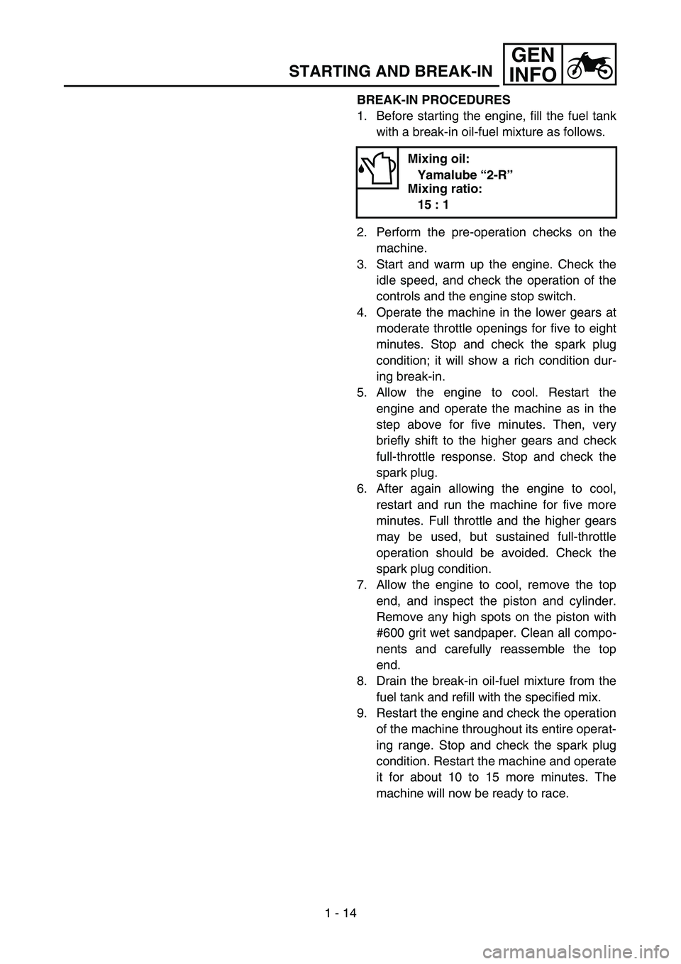 YAMAHA YZ85 2004  Owners Manual 1 - 14
GEN
INFO
STARTING AND BREAK-IN
BREAK-IN PROCEDURES
1. Before starting the engine, fill the fuel tank
with a break-in oil-fuel mixture as follows.
2. Perform the pre-operation checks on the
mach