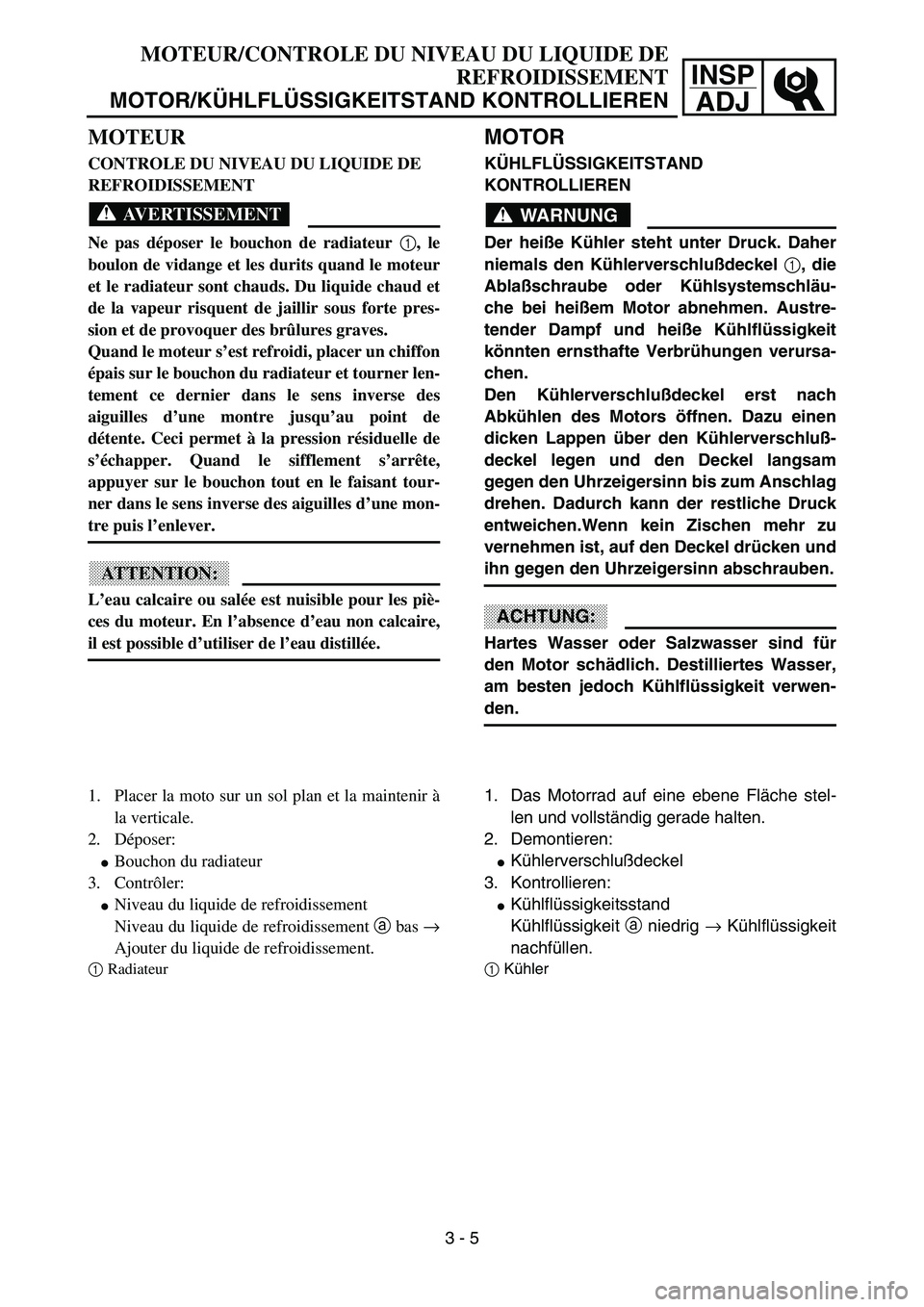 YAMAHA YZ85 2003  Notices Demploi (in French) 3- 9
INSP
ADJ
MOTEUR
CONTROLE DU NIVEAU DU LIQUIDE DE 
REFROIDISSEMENT
AVERTISSEMENT
Ne pas déposer le bouchon de radiateur 1
, le
boulon de vidange et les durits quand le moteur
et le radiateur sont