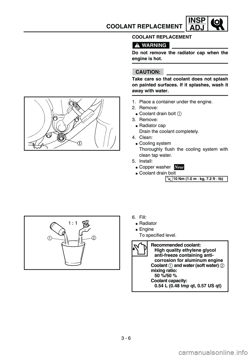 YAMAHA YZ85 2003  Notices Demploi (in French) 3 - 6
INSP
ADJ
COOLANT REPLACEMENT
COOLANT REPLACEMENT
WARNING
Do not remove the radiator cap when the
engine is hot.
CAUTION:
Take care so that coolant does not splash
on painted surfaces. If it spla
