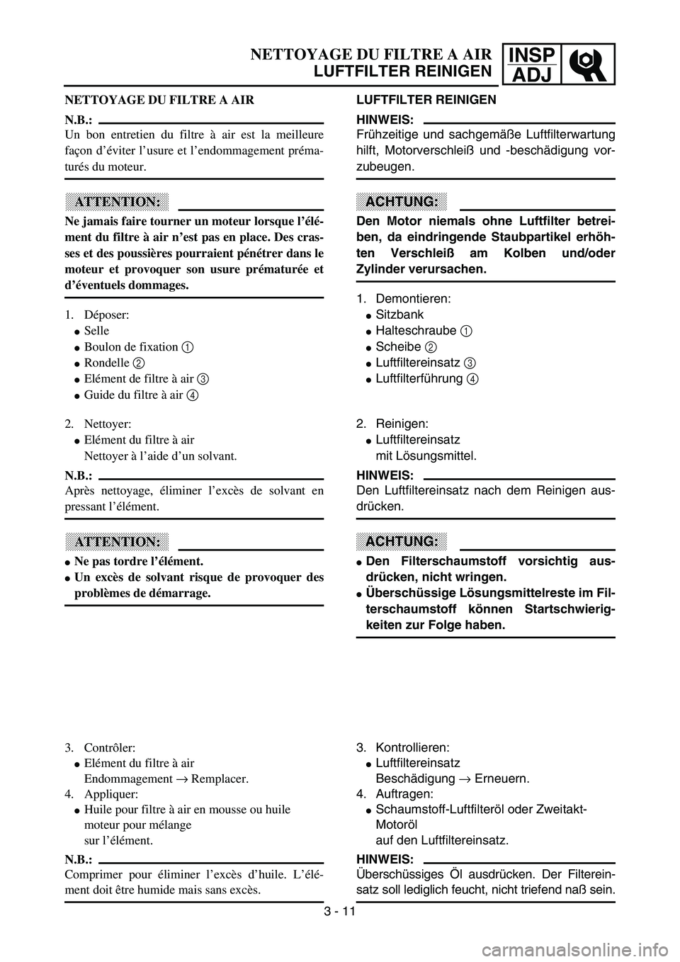 YAMAHA YZ85 2003  Owners Manual 3- 15
INSP
ADJNETTOYAGE DU FILTRE A AIR
LUFTFILTER REINIGEN
NETTOYAGE DU FILTRE A AIR
N.B.:
Un bon entretien du filtre à air est la meilleure
façon d’éviter l’usure et l’endommagement préma-