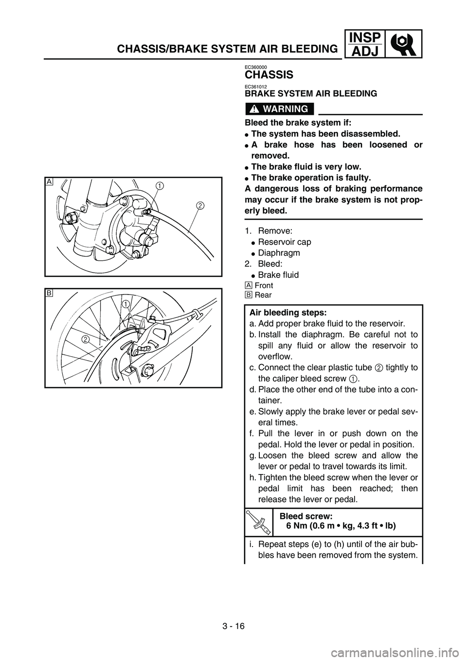 YAMAHA YZ85 2003  Owners Manual 3 - 16
INSP
ADJ
CHASSIS/BRAKE SYSTEM AIR BLEEDING
EC360000
CHASSIS
EC361012
BRAKE SYSTEM AIR BLEEDING
WARNING
Bleed the brake system if:
The system has been disassembled.
A brake hose has been loose