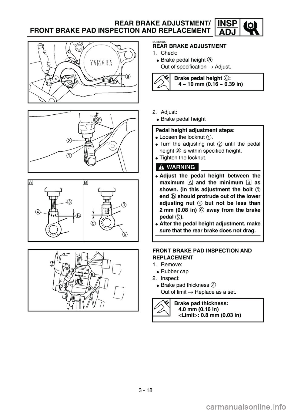 YAMAHA YZ85 2003  Owners Manual 3 - 18
INSP
ADJREAR BRAKE ADJUSTMENT/
FRONT BRAKE PAD INSPECTION AND REPLACEMENT
EC364002
REAR BRAKE ADJUSTMENT
1. Check:
Brake pedal height a 
Out of specification → Adjust.
Brake pedal height 
a: