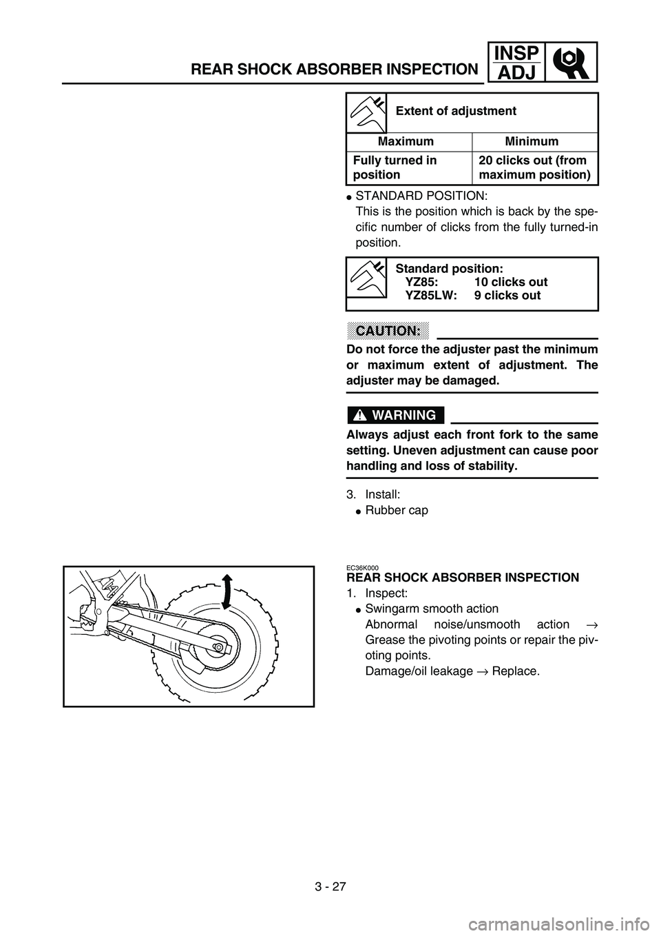 YAMAHA YZ85 2003  Owners Manual 3 - 27
INSP
ADJ
REAR SHOCK ABSORBER INSPECTION
STANDARD POSITION:
This is the position which is back by the spe-
cific number of clicks from the fully turned-in
position.
CAUTION:
Do not force the ad