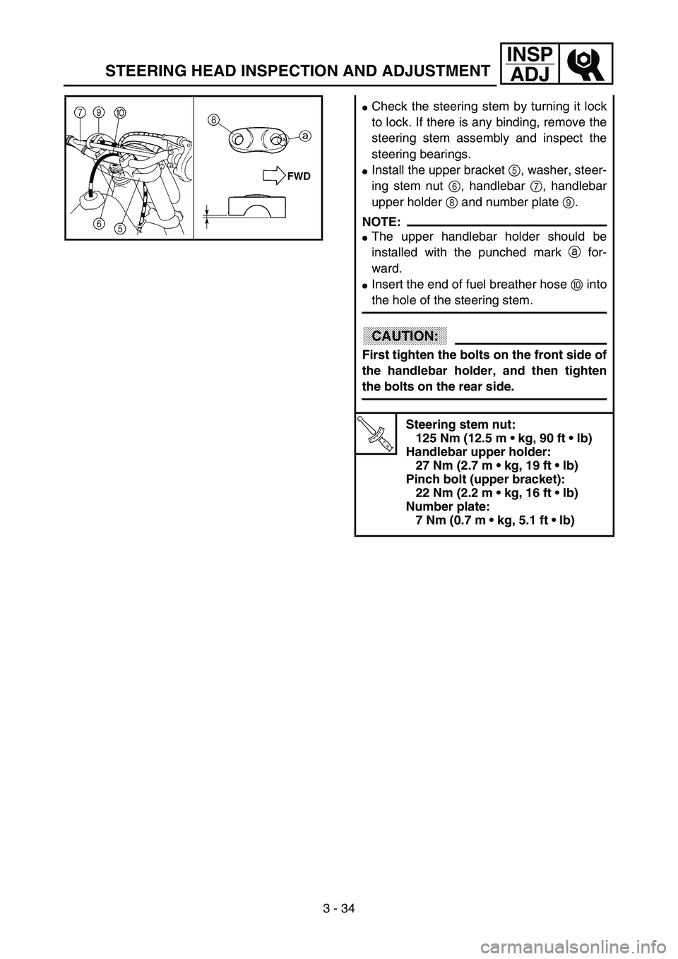 YAMAHA YZ85 2003  Notices Demploi (in French) 3 - 34
INSP
ADJ
Check the steering stem by turning it lock
to lock. If there is any binding, remove the
steering stem assembly and inspect the
steering bearings.
Install the upper bracket 5, washer,