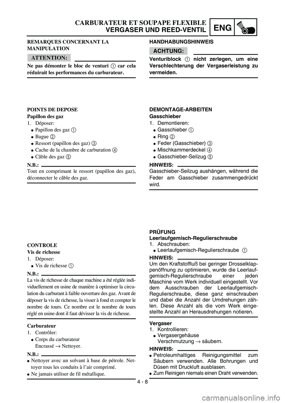 YAMAHA YZ85 2003  Owners Manual 4 - 8
ENG
CARBURATEUR ET SOUPAPE FLEXIBLE
VERGASER UND REED-VENTIL
REMARQUES CONCERNANT LA 
MANIPULATION
ATTENTION:
Ne pas démonter le bloc de venturi 1
 car cela
réduirait les performances du carbu
