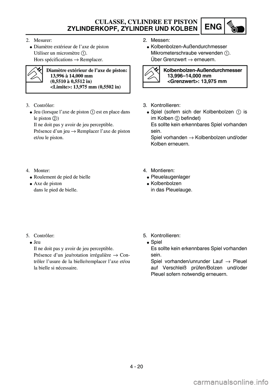 YAMAHA YZ85 2003  Owners Manual 4 - 20
ENG
2. Mesurer:
Diamètre extérieur de l’axe de piston
Utiliser un micromètre 1.
Hors spécifications → Remplacer.
Diamètre extérieur de l’axe de piston:
13,996 à 14,000 mm
(0,5510 