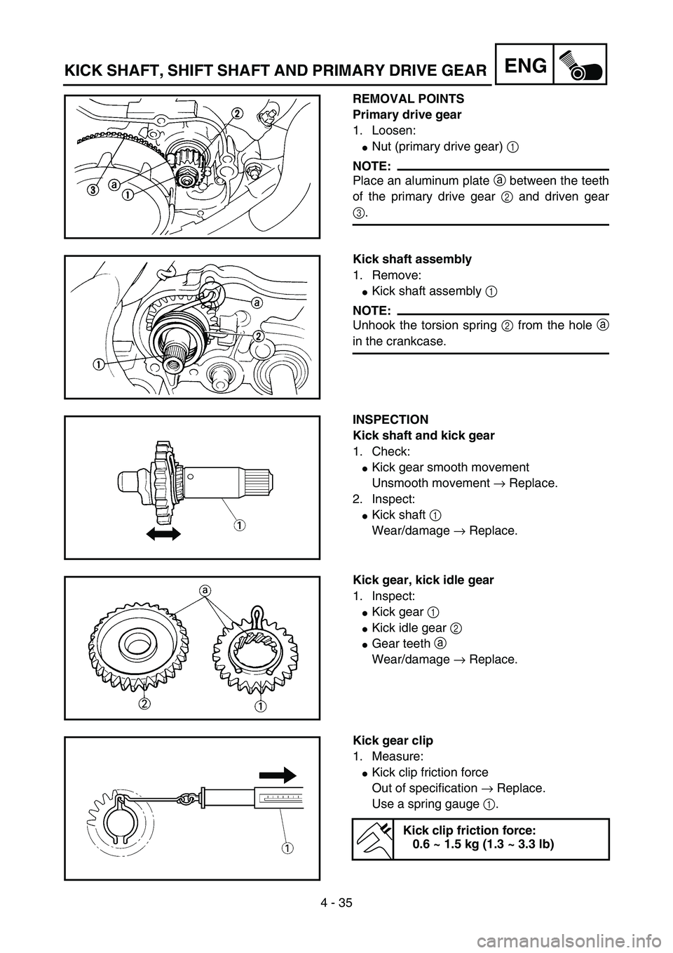 YAMAHA YZ85 2003  Owners Manual 4 - 35
ENG
REMOVAL POINTS
Primary drive gear
1. Loosen:
Nut (primary drive gear) 1 
NOTE:
Place an aluminum plate a between the teeth
of the primary drive gear 2 and driven gear
3.
5PA40980
Kick shaf