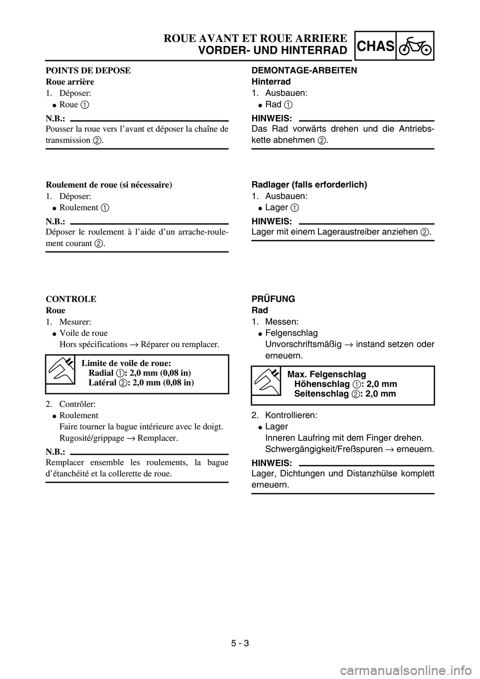 YAMAHA YZ85 2003  Owners Manual 5 - 3
CHAS
POINTS DE DEPOSE
Roue arrière
1. Déposer:
Roue 1 
N.B.:
Pousser la roue vers l’avant et déposer la chaîne de
transmission 2.
Roulement de roue (si nécessaire)
1. Déposer:
Roulemen