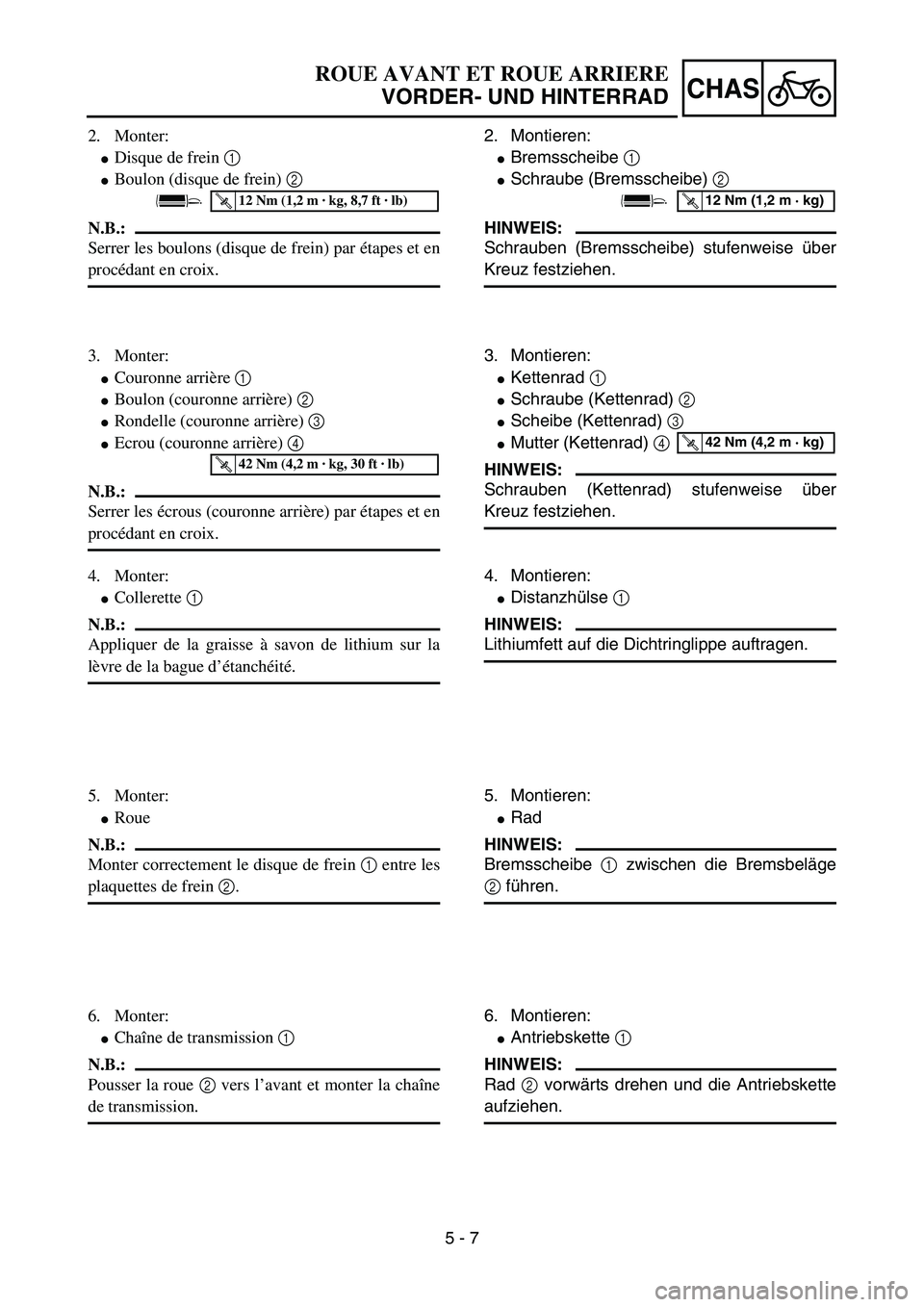 YAMAHA YZ85 2003  Owners Manual 5 - 7
CHAS
2. Monter:
Disque de frein 1 
Boulon (disque de frein) 2 
N.B.:
Serrer les boulons (disque de frein) par étapes et en
procédant en croix.
T R..12 Nm (1,2 m · kg, 8,7 ft · lb)
3. Monte