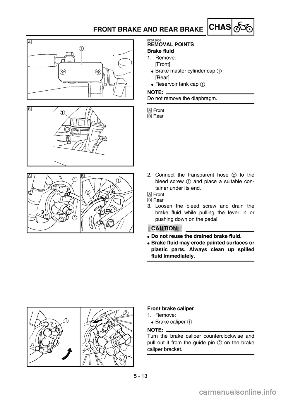 YAMAHA YZ85 2003  Owners Manual 5 - 13
CHAS
EC5A3000
REMOVAL POINTS
Brake fluid
1. Remove:
[Front]
Brake master cylinder cap 1 
[Rear]
Reservoir tank cap 1 
NOTE:
Do not remove the diaphragm.
ÈFront
ÉRear
È
5PA50290
É
5PA50300