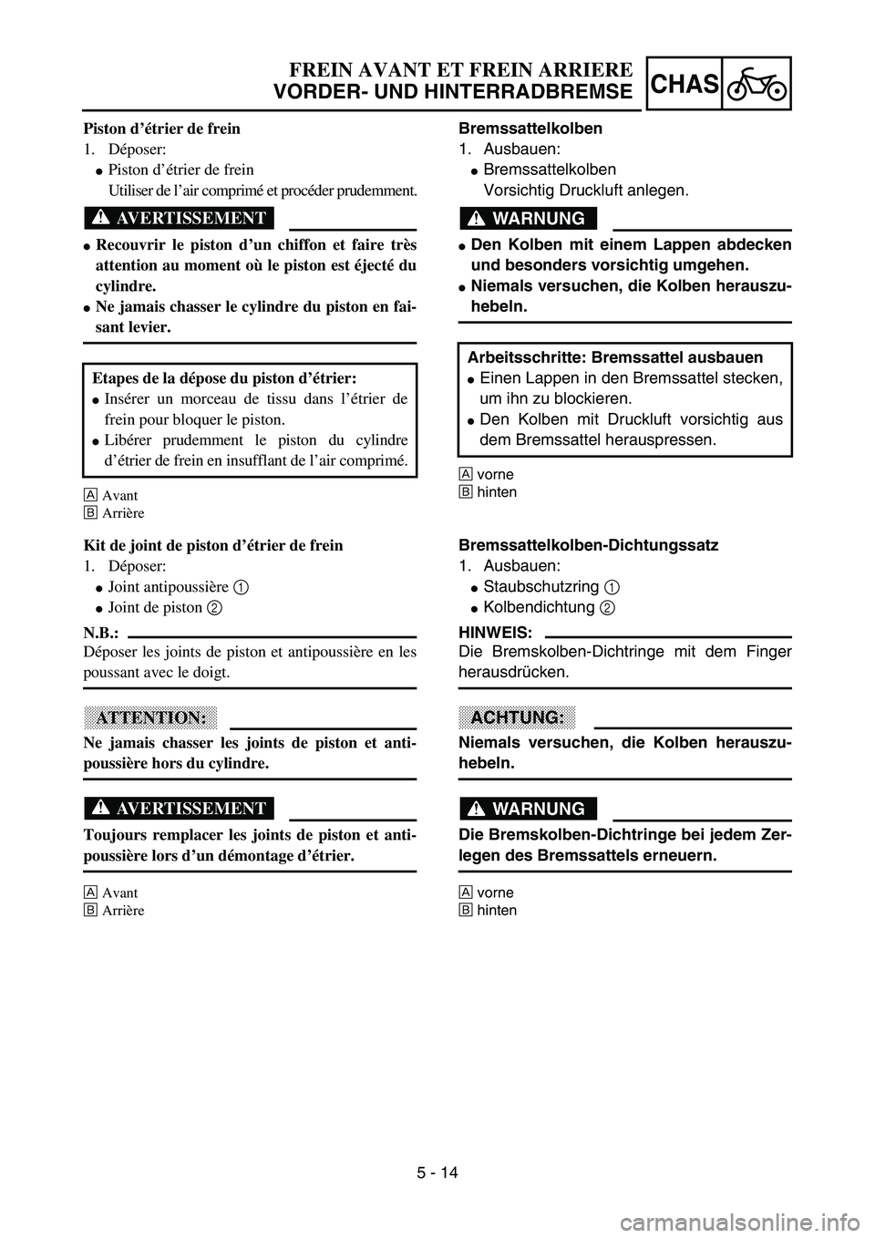 YAMAHA YZ85 2003  Owners Manual 5 - 14
CHAS
Piston d’étrier de frein
1. Déposer:
Piston d’étrier de frein
Utiliser de l’air comprimé et procéder prudemment.
AVERTISSEMENT
Recouvrir le piston d’un chiffon et faire trè
