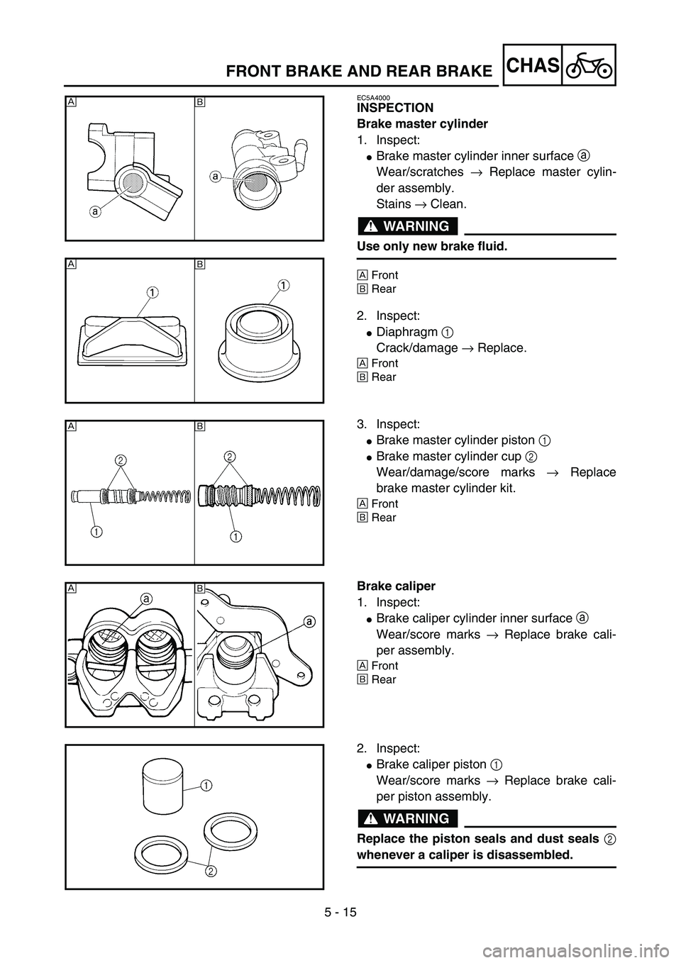 YAMAHA YZ85 2003  Owners Manual 5 - 15
CHAS
EC5A4000
INSPECTION
Brake master cylinder
1. Inspect:
Brake master cylinder inner surface a 
Wear/scratches → Replace master cylin-
der assembly.
Stains → Clean.
WARNING
Use only new 
