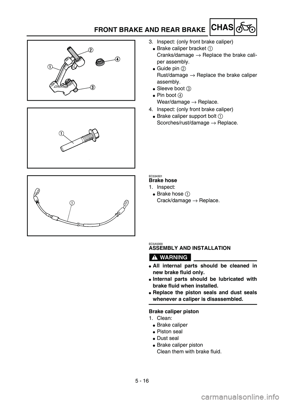 YAMAHA YZ85 2003  Owners Manual 5 - 16
CHAS
3. Inspect: (only front brake caliper)
Brake caliper bracket 1 
Cranks/damage → Replace the brake cali-
per assembly.
Guide pin 2 
Rust/damage → Replace the brake caliper
assembly.
