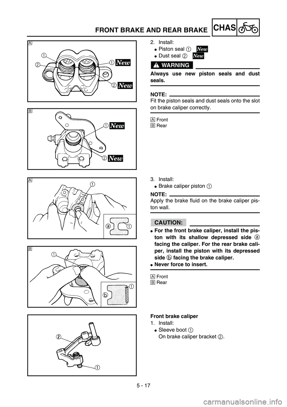 YAMAHA YZ85 2003  Owners Manual 5 - 17
CHAS
2. Install:
Piston seal 1 
Dust seal 2 
WARNING
Always use new piston seals and dust
seals.
NOTE:
Fit the piston seals and dust seals onto the slot
on brake caliper correctly.
ÈFront
É