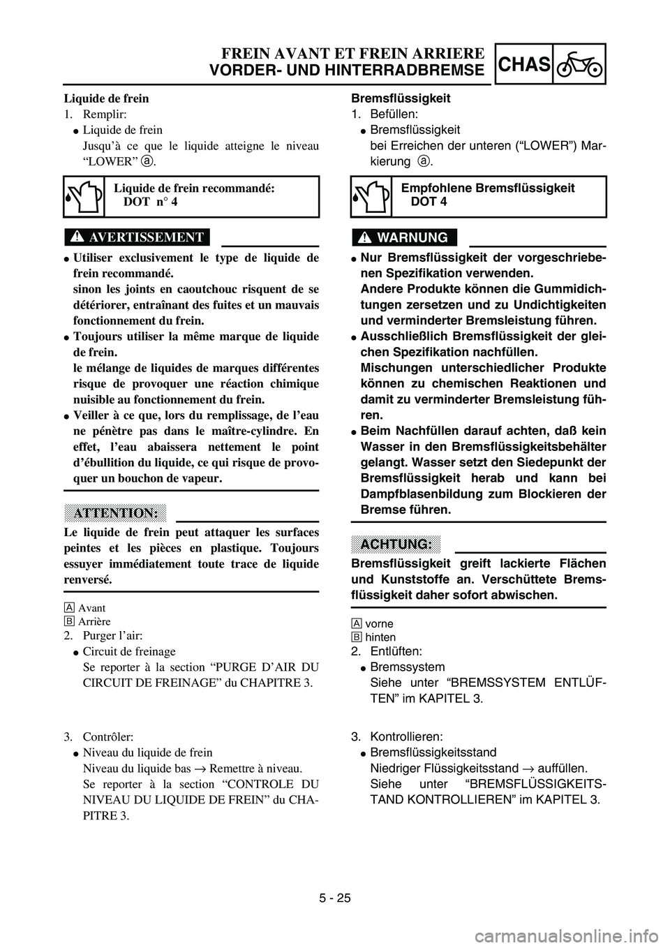 YAMAHA YZ85 2003  Owners Manual 5 - 25
CHAS
Liquide de frein
1. Remplir:
Liquide de frein
Jusqu’à ce que le liquide atteigne le niveau
“LOWER” a.
AVERTISSEMENT
Utiliser exclusivement le type de liquide de
frein recommandé.