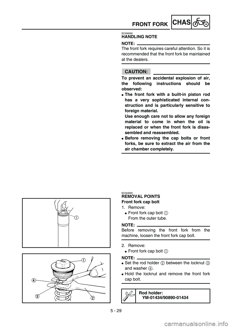 YAMAHA YZ85 2003  Owners Manual 5 - 29
CHAS
EC556000
HANDLING NOTE
NOTE:
The front fork requires careful attention. So it is
recommended that the front fork be maintained
at the dealers.
CAUTION:
To prevent an accidental explosion o