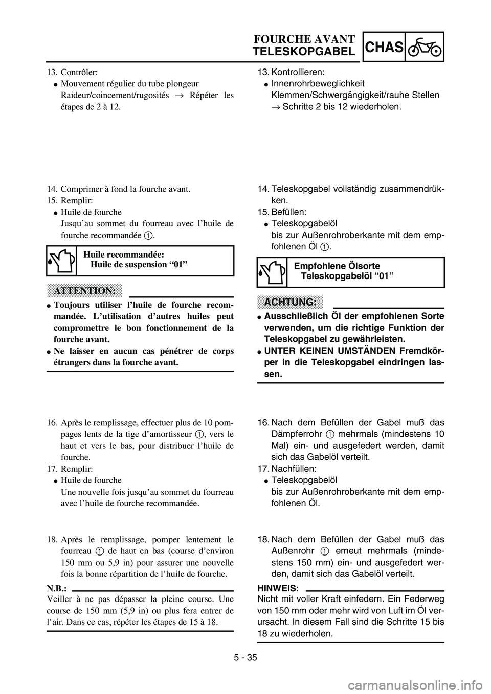 YAMAHA YZ85 2003  Owners Manual 5 - 35
CHAS
13. Contrôler:
Mouvement régulier du tube plongeur
Raideur/coincement/rugosités → Répéter les
étapes de 2 à 12.
14. Comprimer à fond la fourche avant.
15. Remplir:
Huile de fou