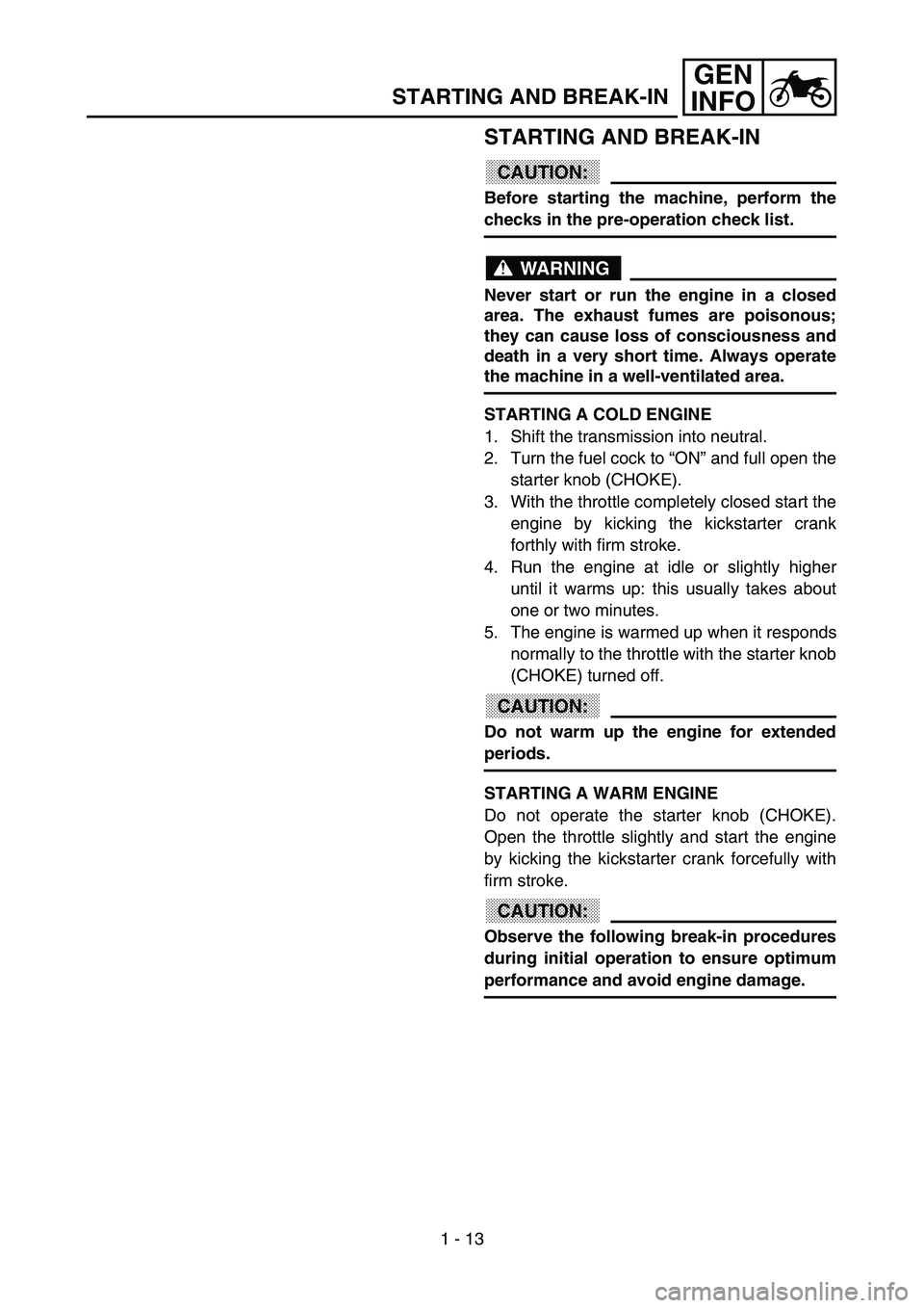 YAMAHA YZ85 2003  Notices Demploi (in French) 1 - 13
GEN
INFO
STARTING AND BREAK-IN
STARTING AND BREAK-IN
CAUTION:
Before starting the machine, perform the
checks in the pre-operation check list.
WARNING
Never start or run the engine in a closed
