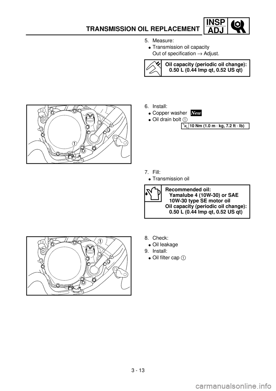 YAMAHA YZ85 2002  Owners Manual 3 - 13
INSP
ADJ
TRANSMISSION OIL REPLACEMENT
5. Measure:
lTransmission oil capacity
Out of specification ® Adjust.
Oil capacity (periodic oil change):
0.50 L (0.44 Imp qt, 0.52 US qt)
6. Install:
lCo