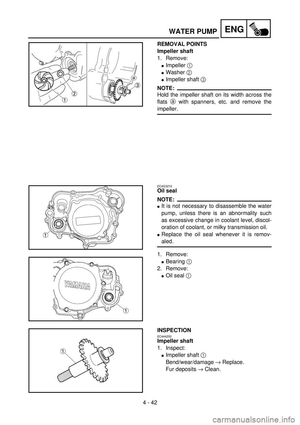 YAMAHA YZ85 2002 Notices Demploi (in French) 4 - 42
ENG
REMOVAL POINTS
Impeller shaft
1. Remove:
lImpeller 1
lWasher 2
lImpeller shaft 3
NOTE:
Hold the impeller shaft on its width across the
flats a with spanners, etc. and remove the
impeller YAMAHA YZ85 2002 Notices Demploi (in French) 4 - 42
ENG
REMOVAL POINTS
Impeller shaft
1. Remove:
lImpeller 1
lWasher 2
lImpeller shaft 3
NOTE:
Hold the impeller shaft on its width across the
flats a with spanners, etc. and remove the
impeller