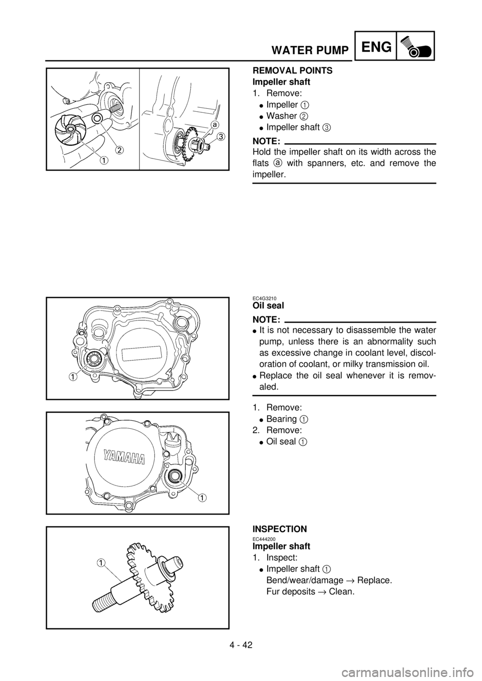 YAMAHA YZ85 2002  Betriebsanleitungen (in German) 4 - 42
ENG
REMOVAL POINTS
Impeller shaft
1. Remove:
lImpeller 1 
lWasher 2 
lImpeller shaft 3 
NOTE:
Hold the impeller shaft on its width across the
flats a with spanners, etc. and remove the
impeller