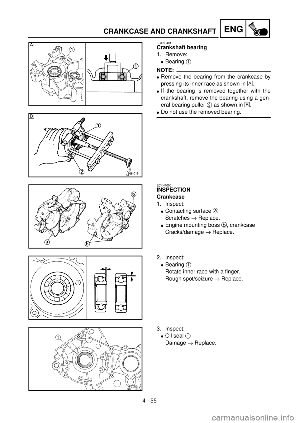 YAMAHA YZ85 2002 Notices Demploi (in French) 4 - 55
ENG
EC4N3401
Crankshaft bearing
1. Remove:
lBearing 1
NOTE:
lRemove the bearing from the crankcase by
pressing its inner race as shown in È.
lIf the bearing is removed together with the
crank YAMAHA YZ85 2002 Notices Demploi (in French) 4 - 55
ENG
EC4N3401
Crankshaft bearing
1. Remove:
lBearing 1
NOTE:
lRemove the bearing from the crankcase by
pressing its inner race as shown in È.
lIf the bearing is removed together with the
crank