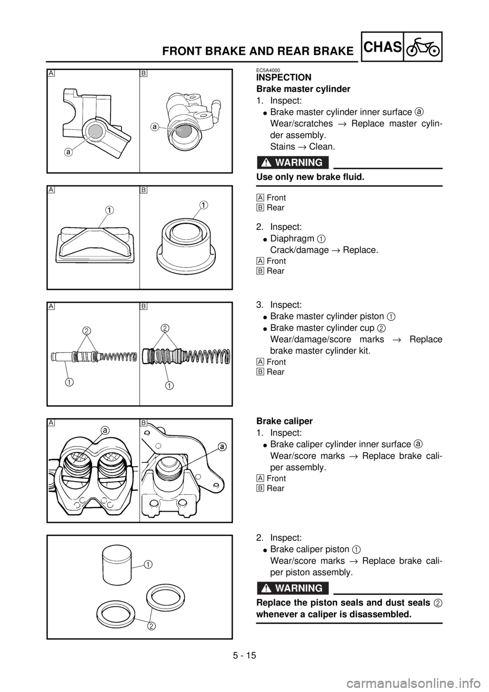 YAMAHA YZ85 2002 Owners Manual 5 - 15
CHAS
EC5A4000
INSPECTION
Brake master cylinder
1. Inspect:
lBrake master cylinder inner surface a
Wear/scratches ® Replace master cylin-
der assembly.
Stains ® Clean.
WARNING
Use only new br YAMAHA YZ85 2002 Owners Manual 5 - 15
CHAS
EC5A4000
INSPECTION
Brake master cylinder
1. Inspect:
lBrake master cylinder inner surface a
Wear/scratches ® Replace master cylin-
der assembly.
Stains ® Clean.
WARNING
Use only new br
