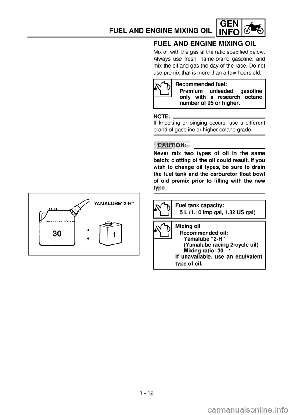 YAMAHA YZ85 2002  Betriebsanleitungen (in German) 1 - 12
GEN
INFO
FUEL AND ENGINE MIXING OIL
FUEL AND ENGINE MIXING OIL
Mix oil with the gas at the ratio specified below.
Always use fresh, name-brand gasoline, and
mix the oil and gas the day of the r