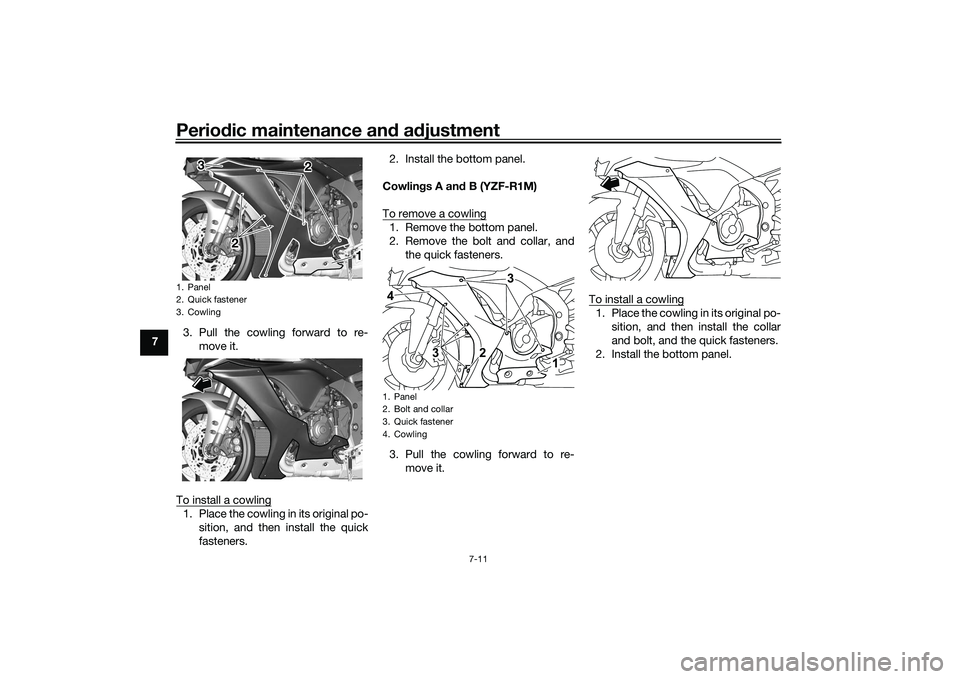 YAMAHA YZF-R1 2022 Owners Manual Periodic maintenance and adjustment
7-11
73. Pull the cowling forward to re-
move it.
To install a cowling
1. Place the cowling in its original po- sition, and then install the quick
fasteners. 2. Ins YAMAHA YZF-R1 2022 Owners Manual Periodic maintenance and adjustment
7-11
73. Pull the cowling forward to re-
move it.
To install a cowling
1. Place the cowling in its original po- sition, and then install the quick
fasteners. 2. Ins