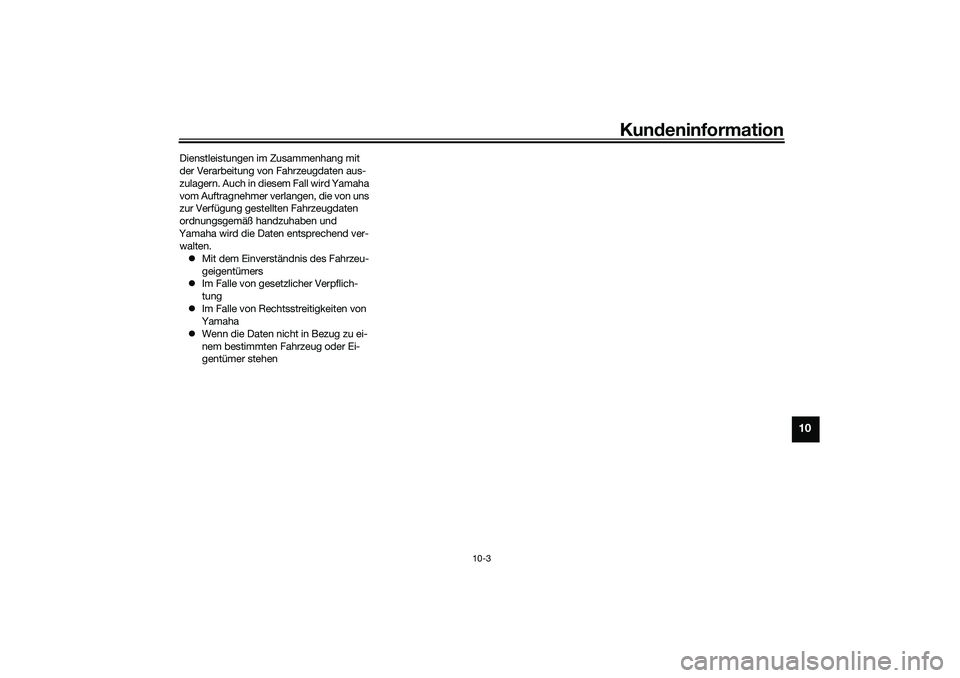 YAMAHA YZF-R1 2022  Betriebsanleitungen (in German) Kundeninformation
10-3
10
Dienstleistungen im Zusammenhang mit 
der Verarbeitung von Fahrzeugdaten aus-
zulagern. Auch in diesem Fall wird Yamaha 
vom Auftragnehmer verlangen, die von uns 
zur Verfüg