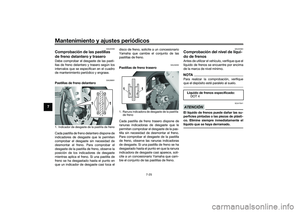 YAMAHA YZF-R1M 2022  Manuale de Empleo (in Spanish) Mantenimiento y ajustes periódicos
7-25
7
SAU22393
Comprobación de las pastillas 
de freno delantero y traseroDebe comprobar el desgaste de las pasti-
llas de freno delantero y trasero según los
in