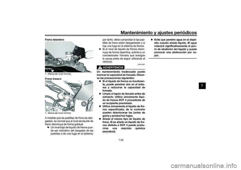 YAMAHA YZF-R1M 2022  Manuale de Empleo (in Spanish) Mantenimiento y ajustes periódicos7-26
7
Freno delantero
Freno trasero
A medida que las pastillas de freno se des-
gastan, es normal que el nivel de líquido de
freno disminuya de forma gradual. U