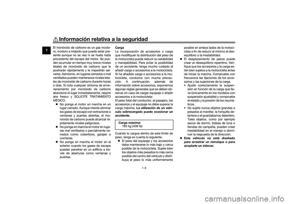 YAMAHA YZF-R1 2022  Manuale de Empleo (in Spanish) Información relativa a la seguridad
1-3
1
El monóxido de carbono es un gas incolo-
ro, inodoro e insípido que puede estar pre-
sente aunque no se vea ni se huela nada
procedente del escape del moto