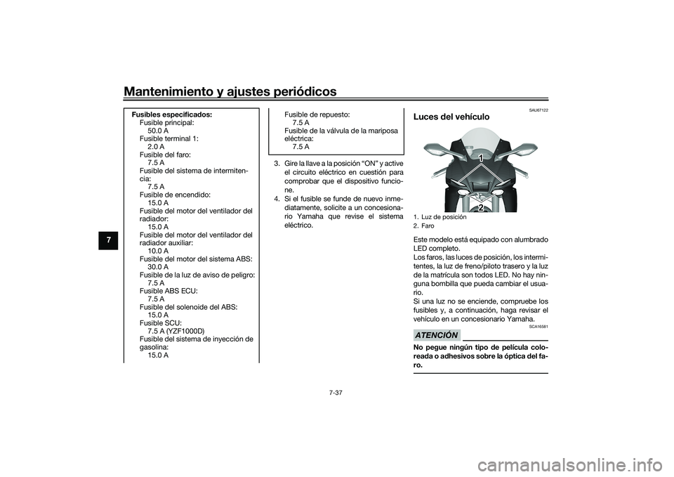 YAMAHA YZF-R1M 2022  Manuale de Empleo (in Spanish) Mantenimiento y ajustes periódicos
7-37
7
3. Gire la llave a la posición “ON” y activeel circuito eléctrico en cuestión para
comprobar que el dispositivo funcio-
ne.
4. Si el fusible se funde 