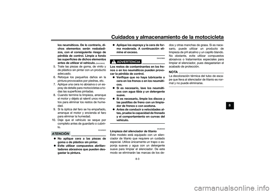 YAMAHA YZF-R1M 2022  Manuale de Empleo (in Spanish) Cuidados y almacenamiento de la motocicleta
8-3
8
los neumáticos. De lo contrario, di-
chos elementos serán resbaladi-
zos, con el consiguiente riesgo de
pérdida de control. Limpie a fondo
las supe