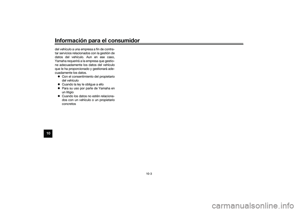 YAMAHA YZF-R1 2022  Manuale de Empleo (in Spanish) Información para el consumidor
10-3
10
del vehículo a una empresa a fin de contra-
tar servicios relacionados con la gestión de
datos del vehículo. Aun en ese caso,
Yamaha requerirá a la empresa 