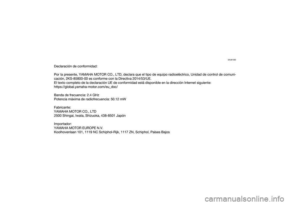 YAMAHA YZF-R1 2022  Manuale de Empleo (in Spanish) SAU81580
Declaración de conformidad:
Por la presente, YAMAHA MOTOR CO., LTD, declara que el tipo de equipo radioeléctrico, Unidad de control de comuni-
cación, 2KS-85800-00 es conforme con la Direc