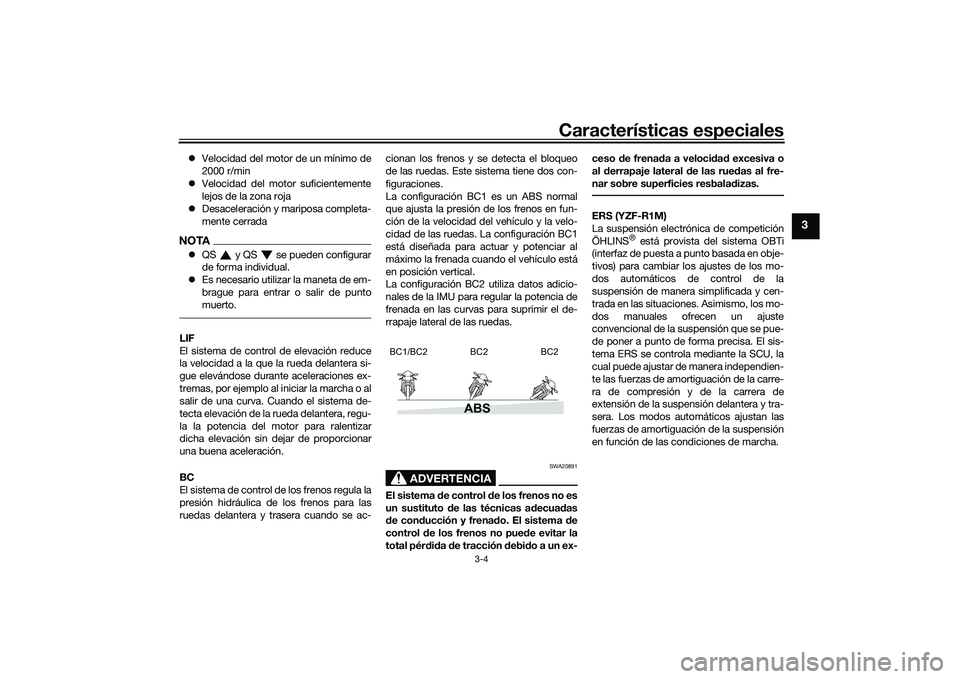YAMAHA YZF-R1M 2022  Manuale de Empleo (in Spanish) Características especiales
3-4
3
Velocidad del motor de un mínimo de
2000 r/min
 Velocidad del motor suficientemente
lejos de la zona roja
 Desaceleración y mariposa completa-
mente cerrad