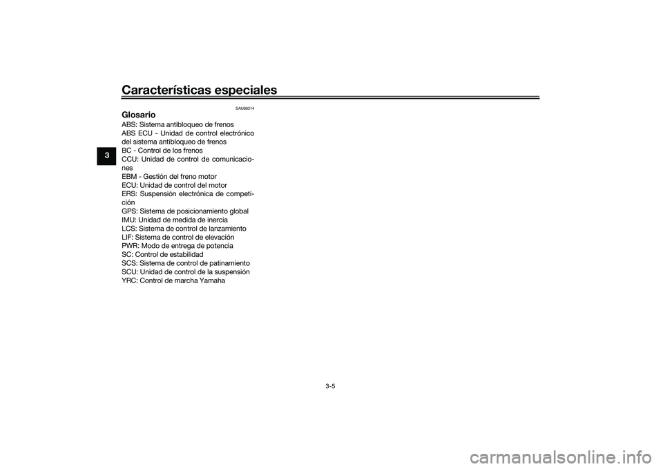 YAMAHA YZF-R1M 2022  Manuale de Empleo (in Spanish) Características especiales
3-5
3
SAU66314
GlosarioABS: Sistema antibloqueo de frenos
ABS ECU - Unidad de control electrónico
del sistema antibloqueo de frenos
BC - Control de los frenos
CCU: Unidad 