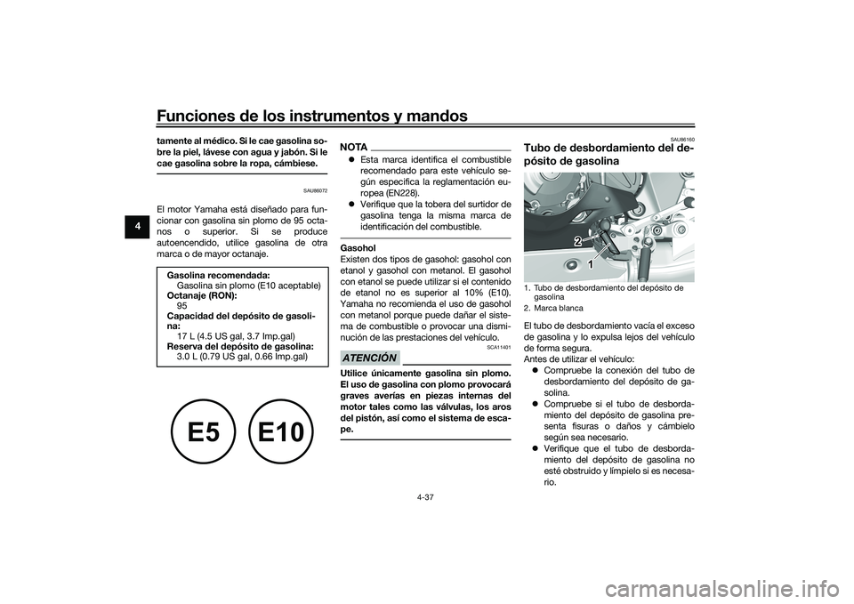 YAMAHA YZF-R1M 2022  Manuale de Empleo (in Spanish) Funciones de los instrumentos y mandos
4-37
4
tamente al médico. Si le cae gasolina so-
bre la piel, lávese con agua y jabón. Si le
cae gasolina sobre la ropa, cámbiese.
SAU86072
El motor Yamaha e