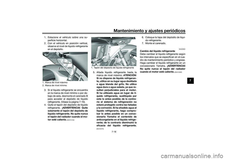 YAMAHA YZF-R1 2022 Manuale de Empleo (in Spanish) Mantenimiento y ajustes periódicos7-18
7
1. Estacione el vehículo sobre una su-perficie horizontal.
2. Con el vehículo en posición vertical, observe el nivel de líquido refrigerante
en el depósi YAMAHA YZF-R1 2022 Manuale de Empleo (in Spanish) Mantenimiento y ajustes periódicos7-18
7
1. Estacione el vehículo sobre una su-perficie horizontal.
2. Con el vehículo en posición vertical, observe el nivel de líquido refrigerante
en el depósi