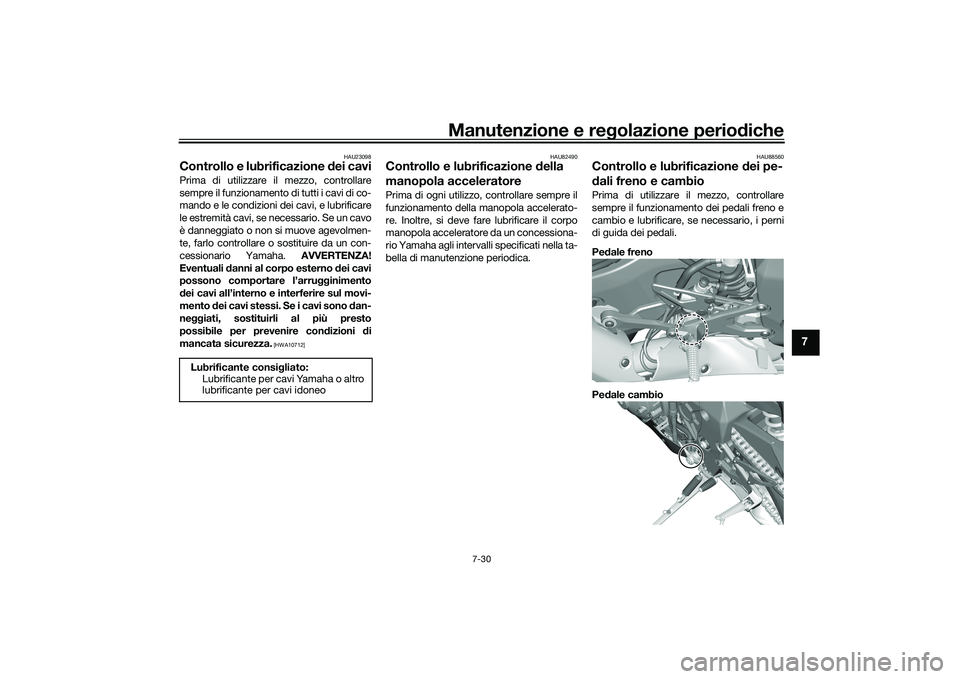YAMAHA YZF-R1 2022 Manuale duso (in Italian) Manutenzione e regolazione periodiche
7-30
7
HAU23098
Controllo e lubrificazione dei caviPrima di utilizzare il mezzo, controllare
sempre il funzionamento di tutti i cavi di co-
mando e le condizioni YAMAHA YZF-R1 2022 Manuale duso (in Italian) Manutenzione e regolazione periodiche
7-30
7
HAU23098
Controllo e lubrificazione dei caviPrima di utilizzare il mezzo, controllare
sempre il funzionamento di tutti i cavi di co-
mando e le condizioni