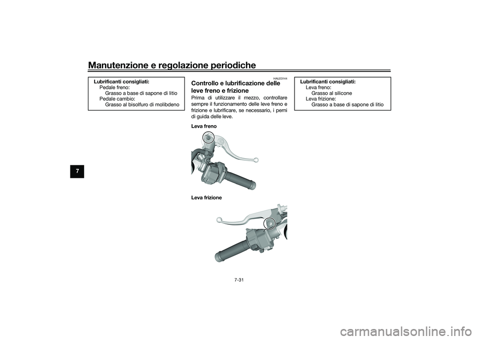 YAMAHA YZF-R1 2022 Manuale duso (in Italian) Manutenzione e regolazione periodiche
7-31
7
HAU23144
Controllo e lubrificazione delle
leve freno e frizionePrima di utilizzare il mezzo, controllare
sempre il funzionamento delle leve freno e
frizio YAMAHA YZF-R1 2022 Manuale duso (in Italian) Manutenzione e regolazione periodiche
7-31
7
HAU23144
Controllo e lubrificazione delle
leve freno e frizionePrima di utilizzare il mezzo, controllare
sempre il funzionamento delle leve freno e
frizio
