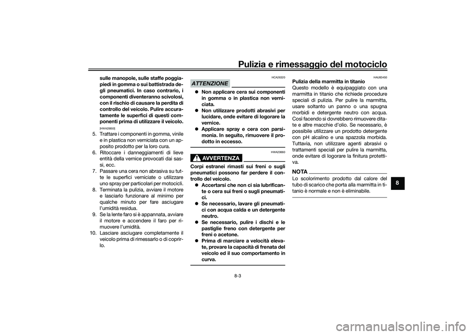 YAMAHA YZF-R1 2022 Manuale duso (in Italian) Pulizia e rimessaggio del motociclo8-3
8
sulle manopole, sulle staffe poggia-
piedi in gomma o sui battistrada de-
gli pneumatici. In caso contrario, i
componenti diventeranno scivolosi,
con il rischi YAMAHA YZF-R1 2022 Manuale duso (in Italian) Pulizia e rimessaggio del motociclo8-3
8
sulle manopole, sulle staffe poggia-
piedi in gomma o sui battistrada de-
gli pneumatici. In caso contrario, i
componenti diventeranno scivolosi,
con il rischi
