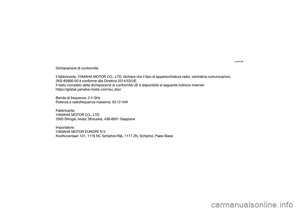 YAMAHA YZF-R1 2022 Manuale duso (in Italian) HAU81580
Dichiarazione di conformità:
Il fabbricante, YAMAHA MOTOR CO., LTD, dichiara che il tipo di apparecchiatura radio, centralina comunicazioni,
2KS-85800-00 è conforme alla Direttiva 2014/53/ YAMAHA YZF-R1 2022 Manuale duso (in Italian) HAU81580
Dichiarazione di conformità:
Il fabbricante, YAMAHA MOTOR CO., LTD, dichiara che il tipo di apparecchiatura radio, centralina comunicazioni,
2KS-85800-00 è conforme alla Direttiva 2014/53/